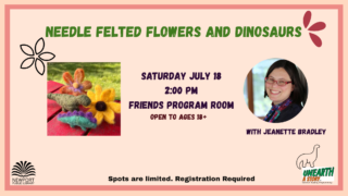 Needle Felted Flowers and dinosaurs Saturday July 18th at 2pm friends program room. Ages 18+